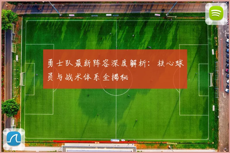 勇士队最新阵容深度解析:核心球员与战术体系全揭秘