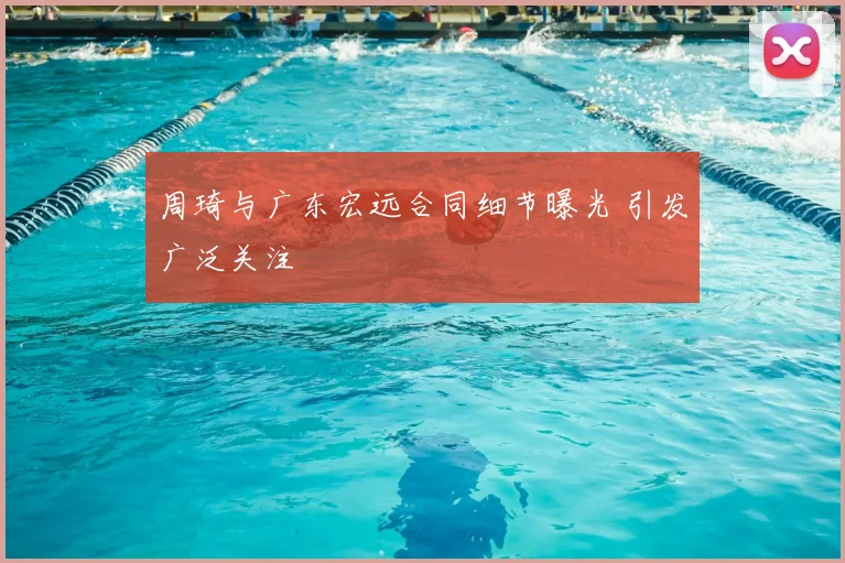 周琦与广东宏远合同细节曝光 引发广泛关注