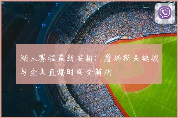 湖人赛程最新安排：詹姆斯关键战与全美直播时间全解析
