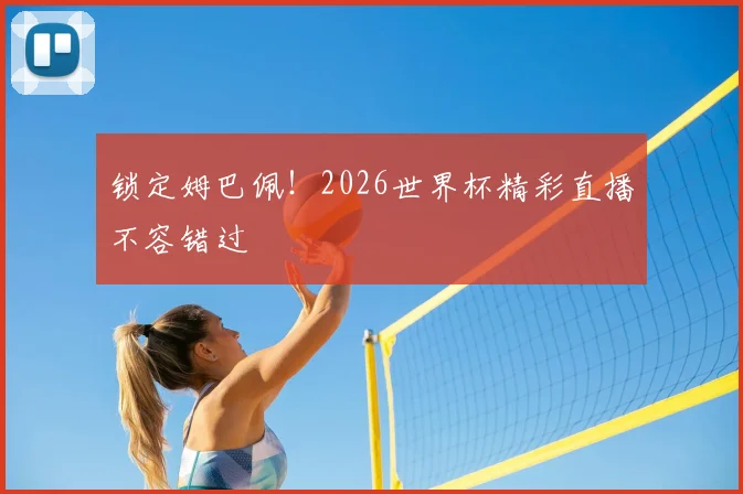 锁定姆巴佩！2026世界杯精彩直播不容错过