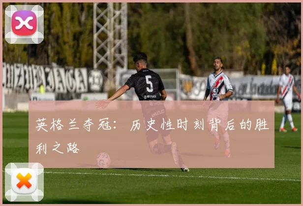 英格兰夺冠：历史性时刻背后的胜利之路