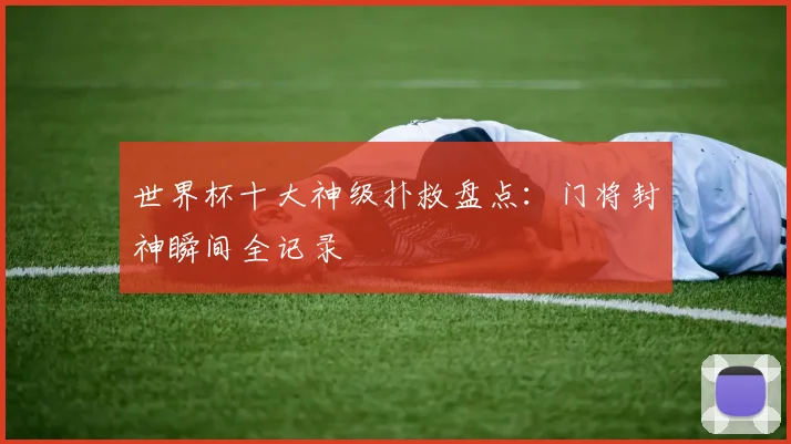 世界杯十大神级扑救盘点：门将封神瞬间全记录