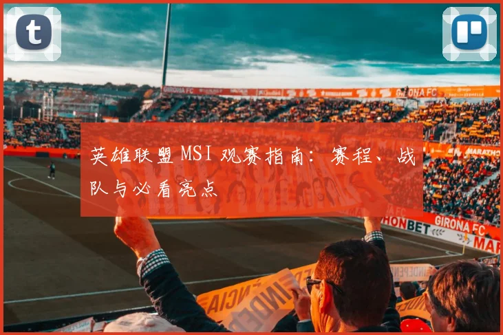英雄联盟 MSI 观赛指南:赛程、战队与必看亮点