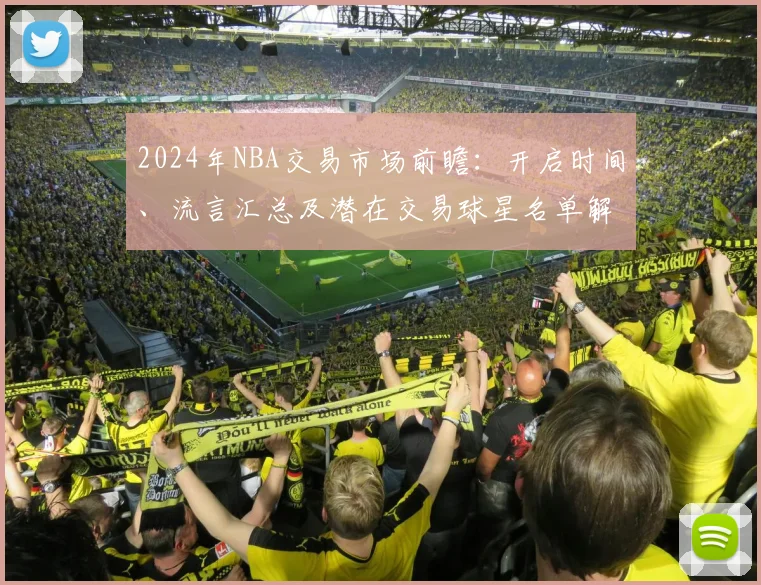 2024年NBA交易市场前瞻:开启时间、流言汇总及潜在交易球星名单解析
