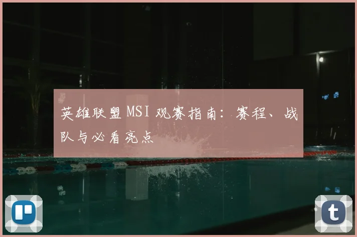 英雄联盟 MSI 观赛指南:赛程、战队与必看亮点