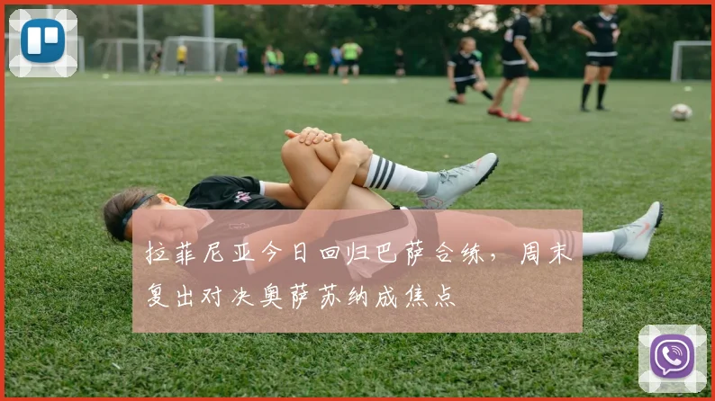 拉菲尼亚今日回归巴萨合练，周末复出对决奥萨苏纳成焦点