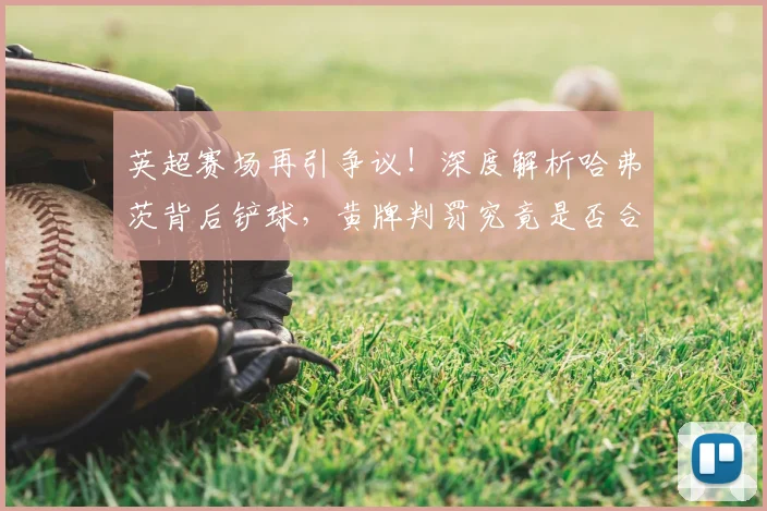 英超赛场再引争议！深度解析哈弗茨背后铲球，黄牌判罚究竟是否合理？