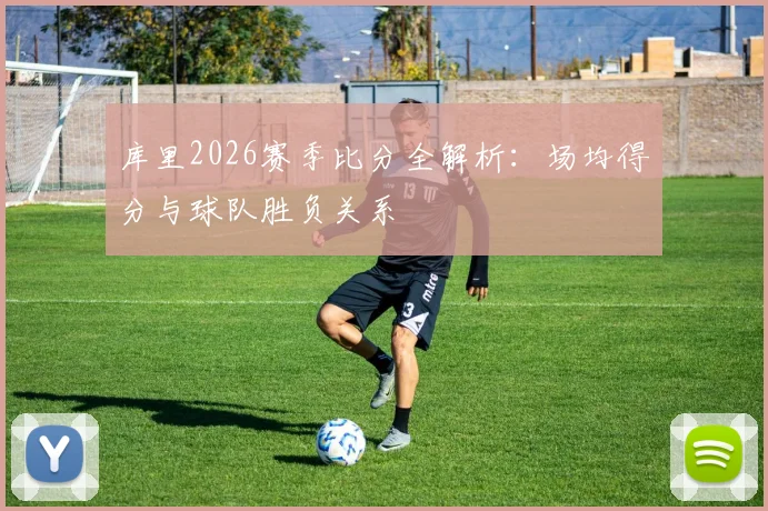 库里2026赛季比分全解析：场均得分与球队胜负关系