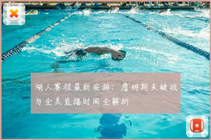 湖人赛程最新安排:詹姆斯关键战与全美直播时间全解析