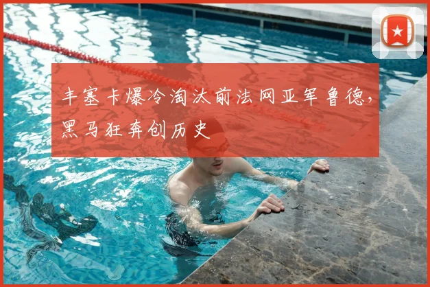 丰塞卡爆冷淘汰前法网亚军鲁德，黑马狂奔创历史