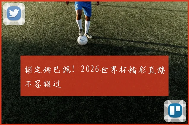 锁定姆巴佩！2026世界杯精彩直播不容错过