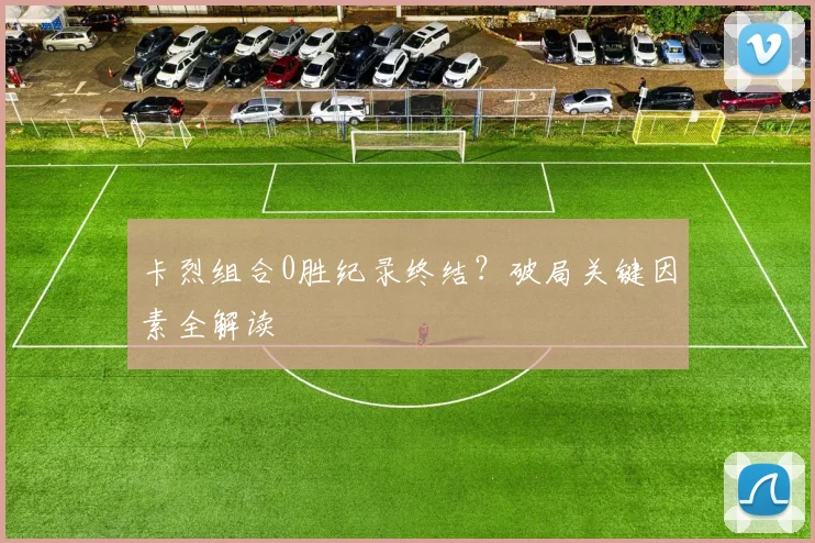 卡烈组合0胜纪录终结？破局关键因素全解读