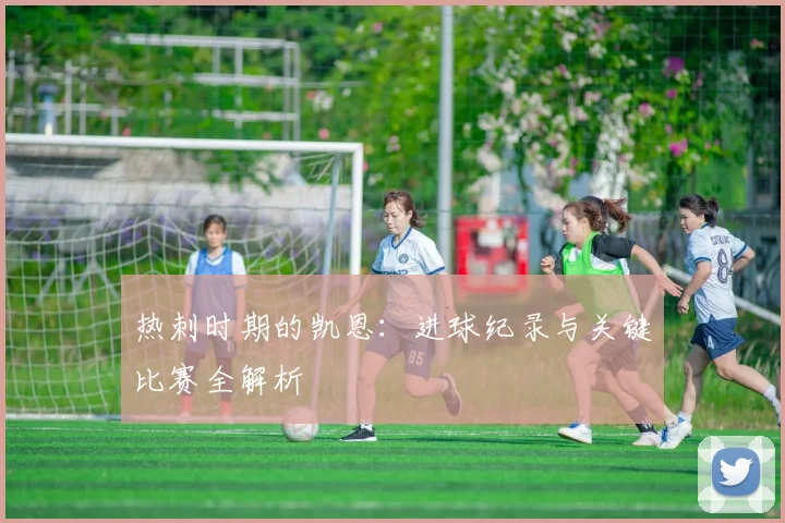 热刺时期的凯恩:进球纪录与关键比赛全解析