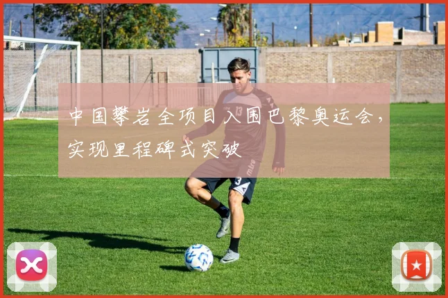 中国攀岩全项目入围巴黎奥运会,实现里程碑式突破