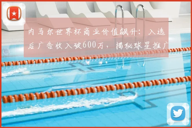 内马尔世界杯商业价值飙升：入选后广告收入破600万，揭秘球星推广策略
