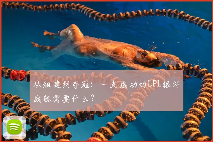 从组建到夺冠：一支成功的LPL银河战舰需要什么？